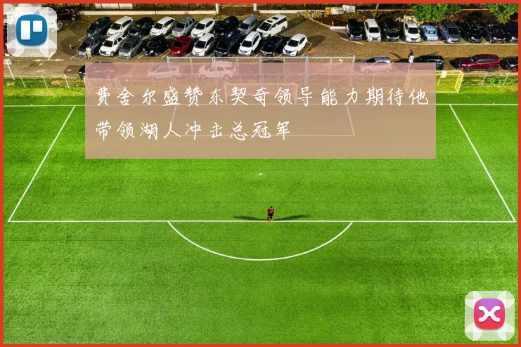 费舍尔盛赞东契奇领导能力期待他带领湖人冲击总冠军