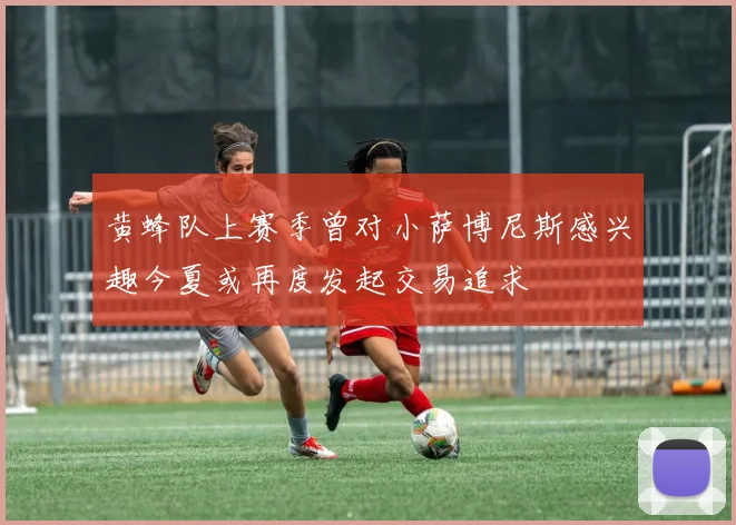 黄蜂队上赛季曾对小萨博尼斯感兴趣今夏或再度发起交易追求