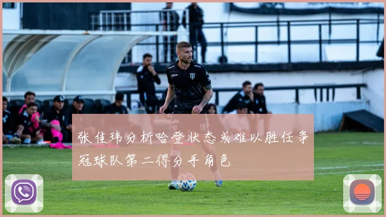 张佳玮分析哈登状态或难以胜任争冠球队第二得分手角色